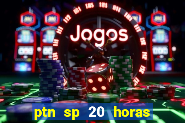 ptn sp 20 horas de hoje